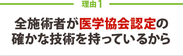 全施術者が医学協会認定の 確かな技術を持っているから