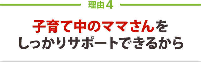 子育て中のママさんをしっかりサポートできるから